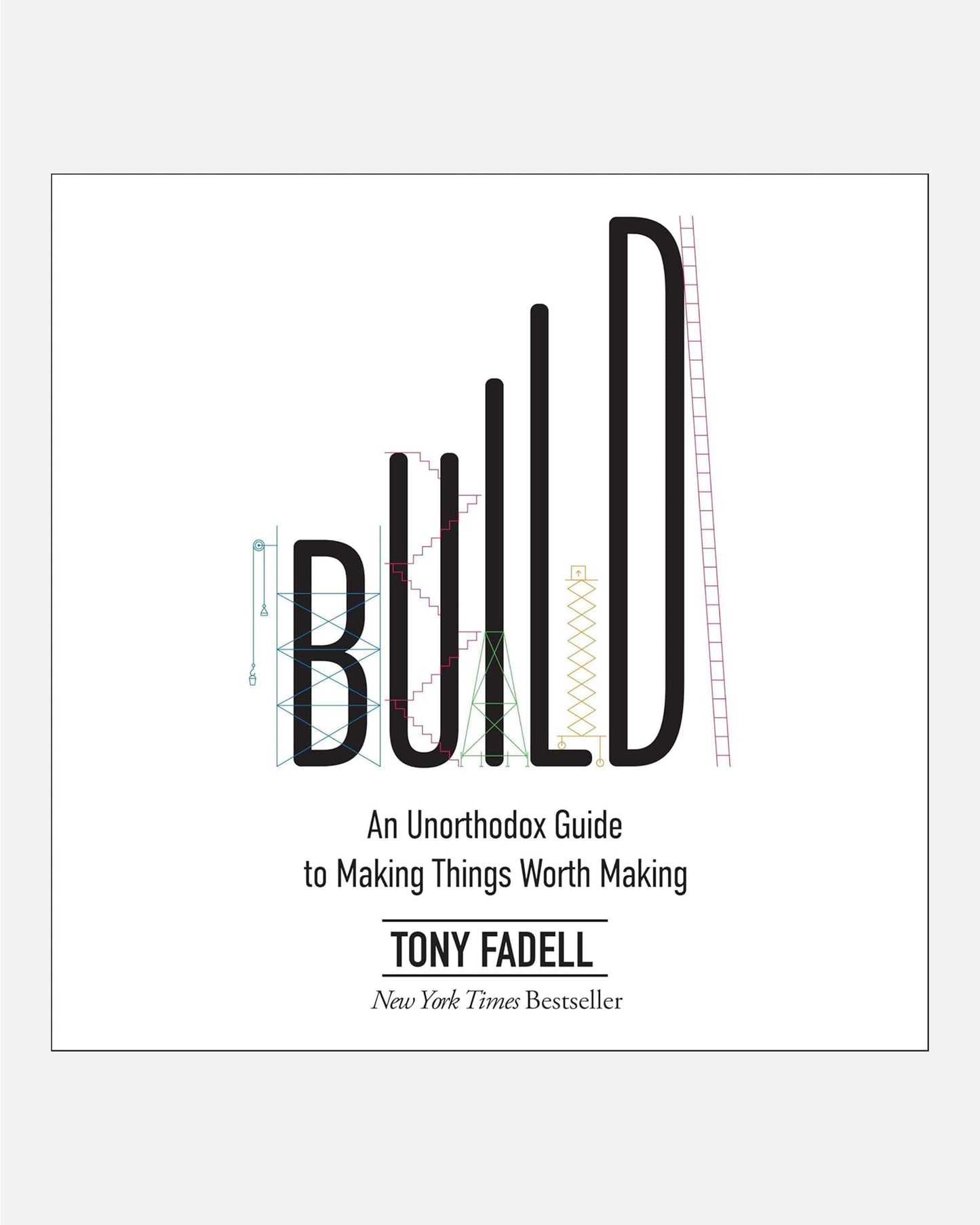 Build : An Unorthodox Guide to Making Things Worth Making