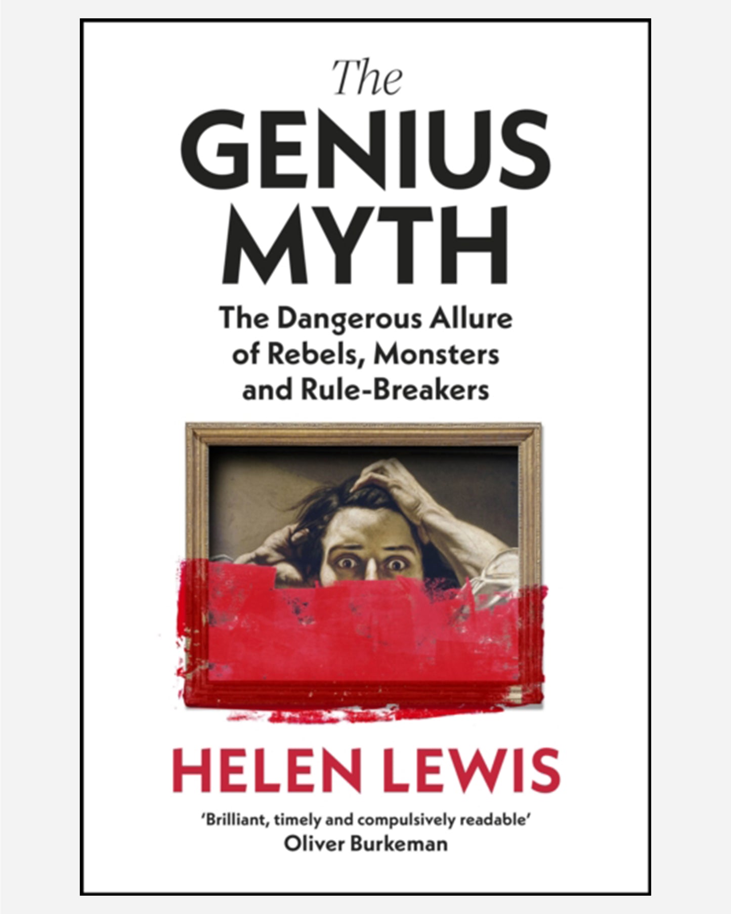 The Genius Myth : The Dangerous Allure of Rebels, Monsters and Rule-Breakers