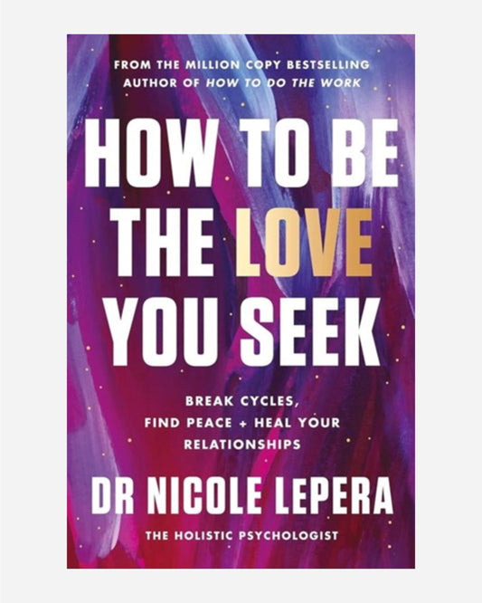 How to Be the Love You Seek : Break Cycles, Find Peace, and Heal Your Relationships