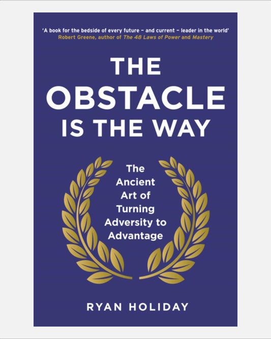 The Obstacle is the Way : The Ancient Art of Turning Adversity to Advantage
