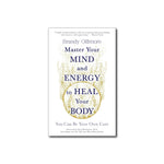 Master Your Mind and Energy to Heal Your Body: You Can Be Your Own Cure