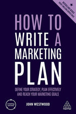 HOW TO WRITE A MARKETING PLAN : DEFINE YOUR STRATEGY, PLAN EFFECTIVELY AND REACH YOUR MARKETING GOALS - JOHN WESTWOOD